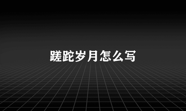 蹉跎岁月怎么写