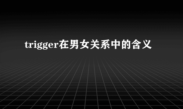 trigger在男女关系中的含义