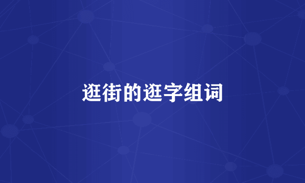 逛街的逛字组词