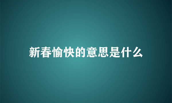 新春愉快的意思是什么