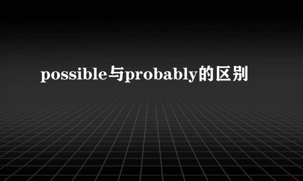 possible与probably的区别