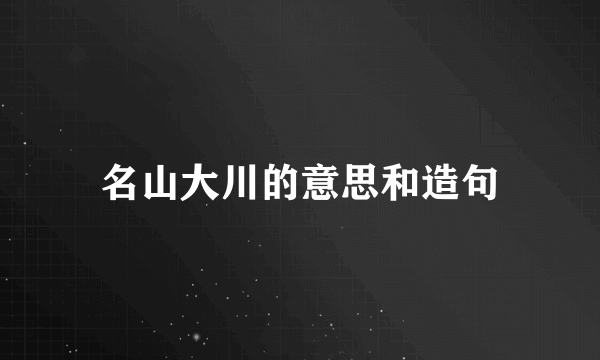 名山大川的意思和造句