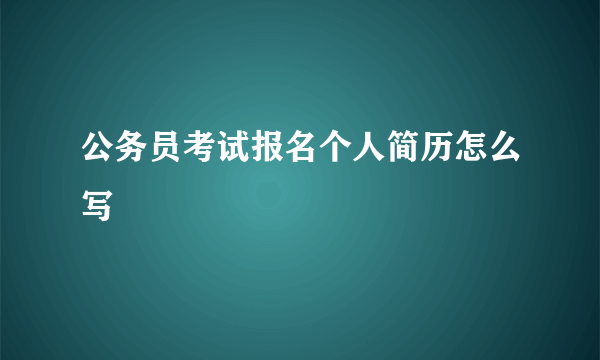 公务员考试报名个人简历怎么写