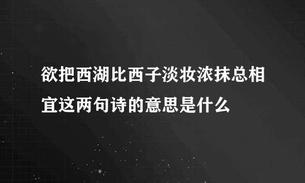 欲把西湖比西子淡妆浓抹总相宜这两句诗的意思是什么