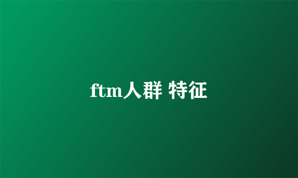 ftm人群 特征