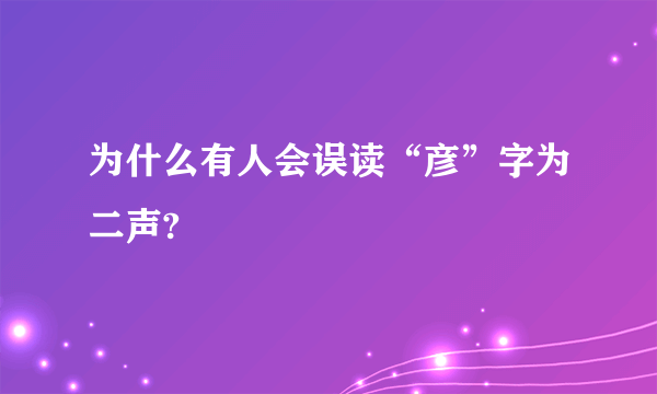为什么有人会误读“彦”字为二声?