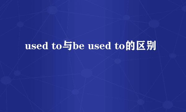 used to与be used to的区别