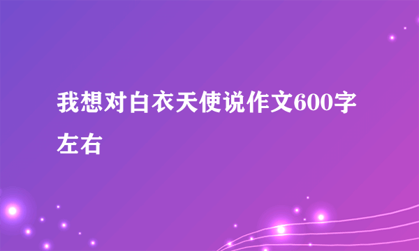 我想对白衣天使说作文600字左右