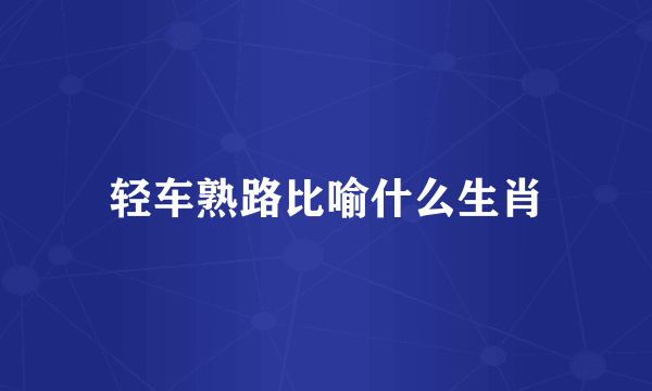 轻车熟路比喻什么生肖