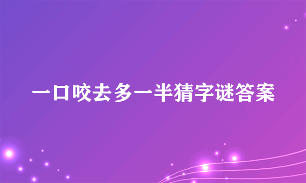 一口咬去多一半猜字谜答案