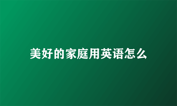 美好的家庭用英语怎么