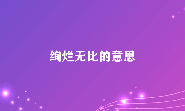 绚烂无比的意思