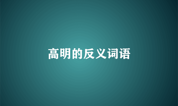 高明的反义词语