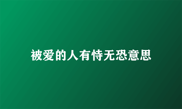 被爱的人有恃无恐意思