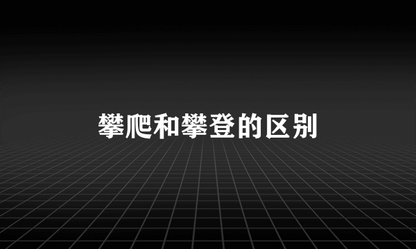 攀爬和攀登的区别