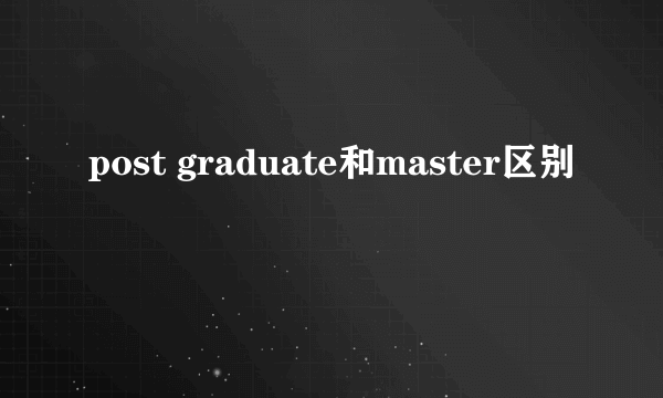 post graduate和master区别