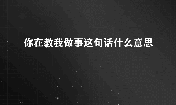 你在教我做事这句话什么意思