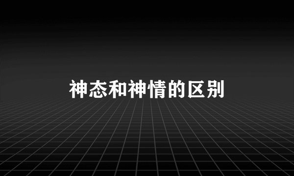 神态和神情的区别