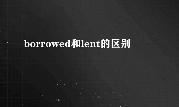 borrowed和lent的区别