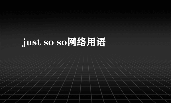 just so so网络用语