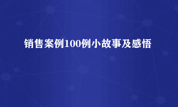 销售案例100例小故事及感悟