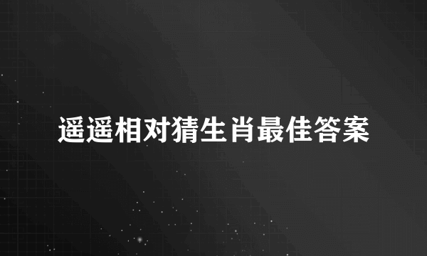 遥遥相对猜生肖最佳答案