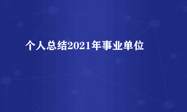个人总结2021年事业单位