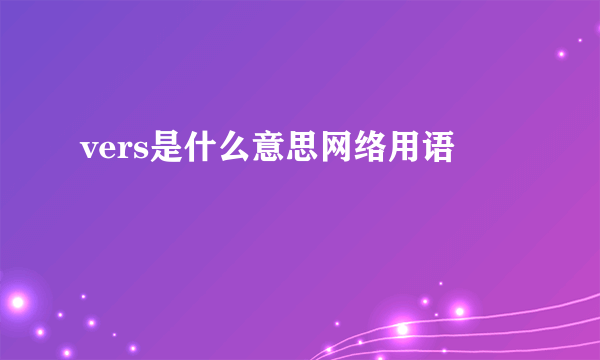 vers是什么意思网络用语