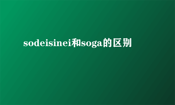 sodeisinei和soga的区别