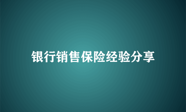 银行销售保险经验分享