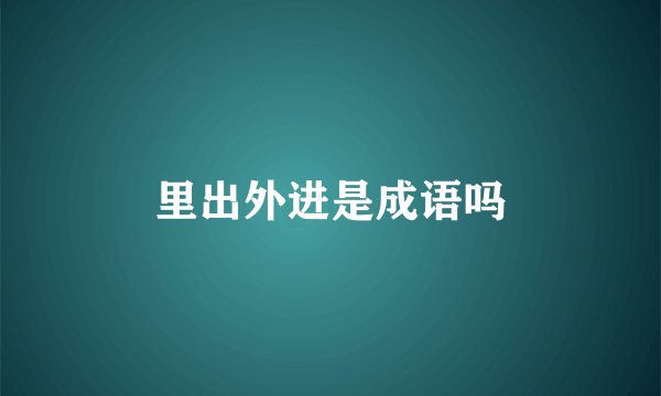 里出外进是成语吗