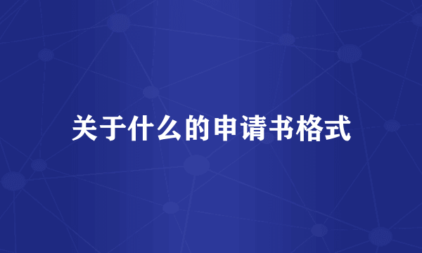 关于什么的申请书格式