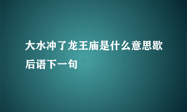 大水冲了龙王庙是什么意思歇后语下一句