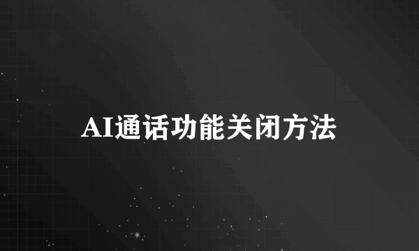 AI通话功能关闭方法