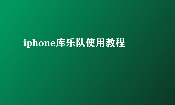 iphone库乐队使用教程