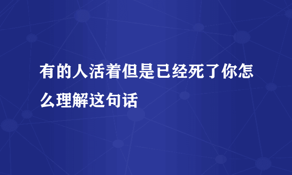有的人活着但是已经死了你怎么理解这句话