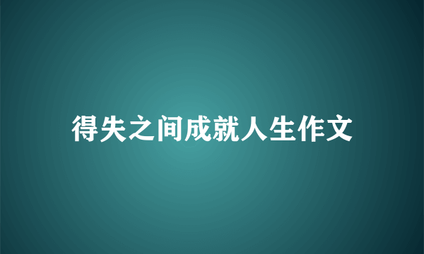 得失之间成就人生作文