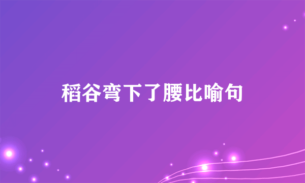 稻谷弯下了腰比喻句