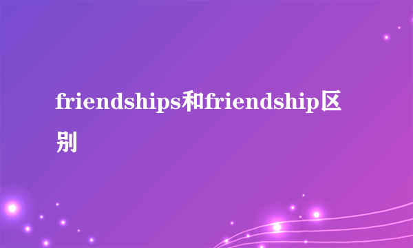 friendships和friendship区别