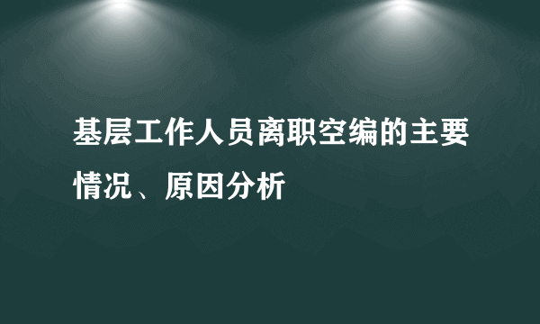基层工作人员离职空编的主要情况、原因分析