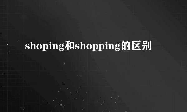 shoping和shopping的区别