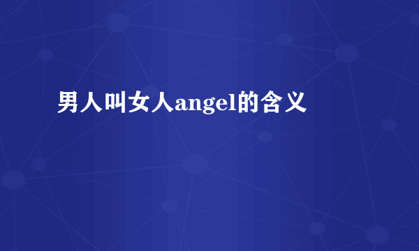 男人叫女人angel的含义