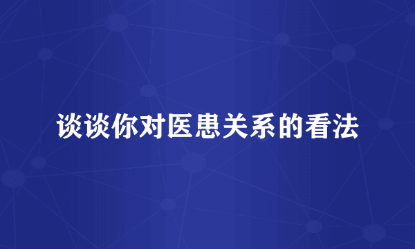 谈谈你对医患关系的看法