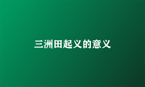三洲田起义的意义
