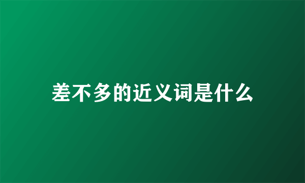 差不多的近义词是什么