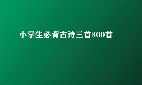 小学生必背古诗三首300首