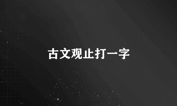 古文观止打一字