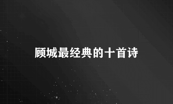 顾城最经典的十首诗