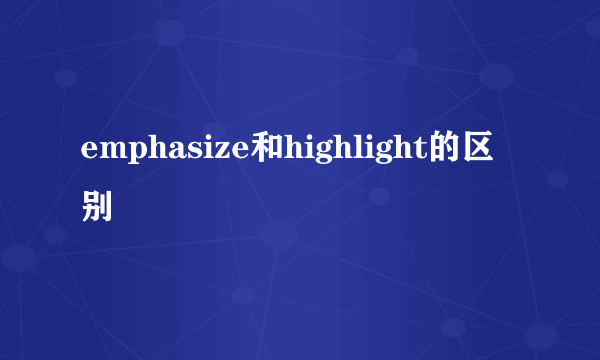 emphasize和highlight的区别
