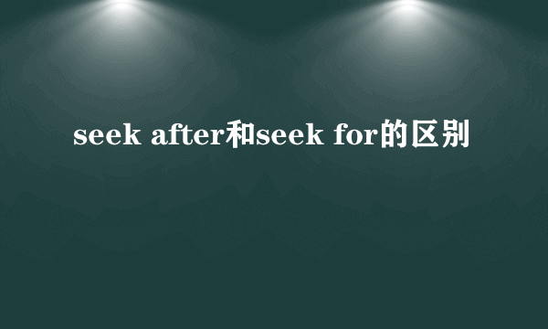 seek after和seek for的区别